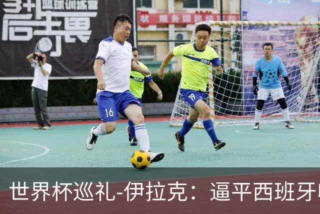 世界杯巡礼-伊拉克：逼平西班牙收获信心，伊拉克雄狮为尊严而战