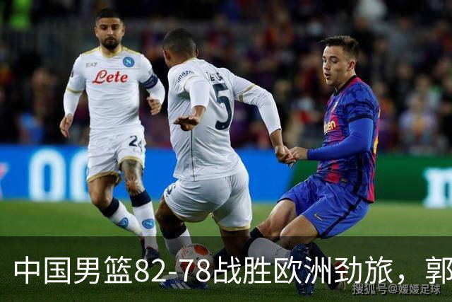 中国男篮82-78战胜欧洲劲旅，郭士强知人善用，球员评分出炉：徐昕9.9王俊杰10分