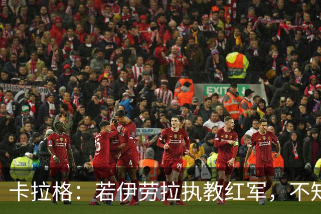 卡拉格：若伊劳拉执教红军，不知伊萨克等是否能适应教练的战术