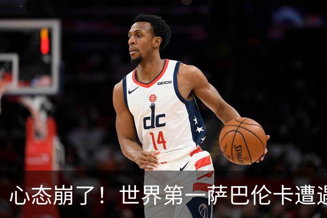 心态崩了！世界第一萨巴伦卡遭遇超级逆转：想放弃网球！