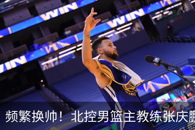 频繁换帅！北控男篮主教练张庆鹏离任，三年内四任主帅接力执掌